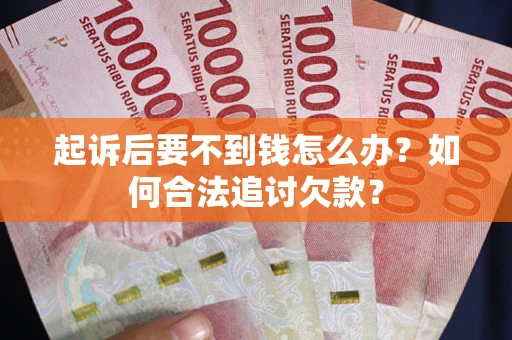 武汉起诉后要不到钱怎么办？如何合法追讨欠款？