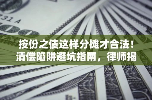 武汉按份之债这样分摊才合法！清偿陷阱避坑指南，律师揭秘关键条款