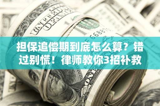 武汉担保追偿期到底怎么算？错过别慌！律师教你3招补救