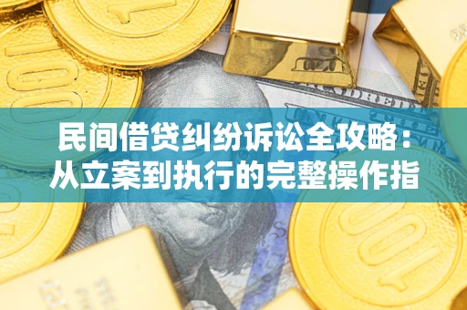 武汉民间借贷纠纷诉讼全攻略：从立案到执行的完整操作指南