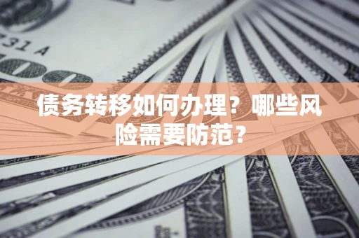 武汉债务转移如何办理？哪些风险需要防范？