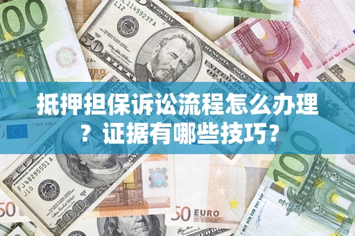 武汉抵押担保诉讼流程怎么办理？证据有哪些技巧？
