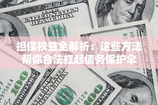 武汉担保权益全解析：这些方法帮你合法扛起债务保护伞