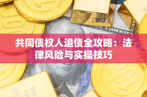武汉共同债权人追债全攻略：法律风险与实操技巧
