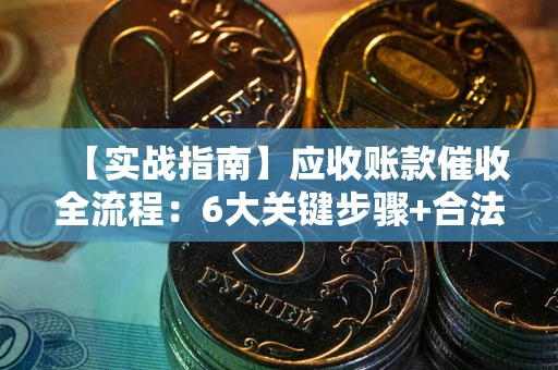 武汉【实战指南】应收账款催收全流程：6大关键步骤+合法回款技巧