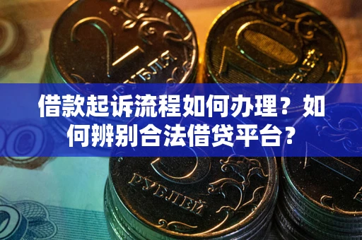 武汉借款起诉流程如何办理？如何辨别合法借贷平台？