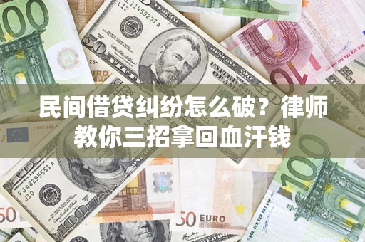 武汉民间借贷纠纷怎么破？律师教你三招拿回血汗钱