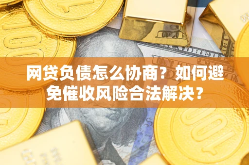 武汉网贷负债怎么协商？如何避免催收风险合法解决？
