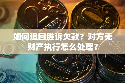 武汉如何追回胜诉欠款？对方无财产执行怎么处理？