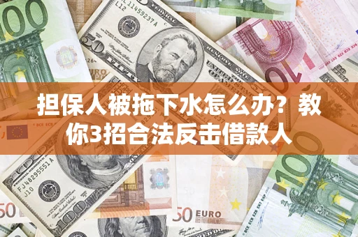 武汉担保人被拖下水怎么办？教你3招合法反击借款人