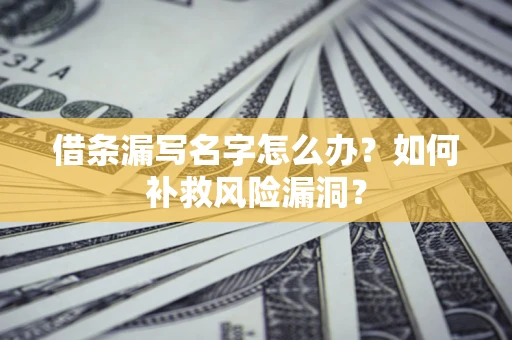 武汉借条漏写名字怎么办？如何补救风险漏洞？
