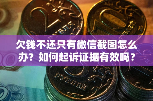 武汉欠钱不还只有微信截图怎么办？如何起诉证据有效吗？