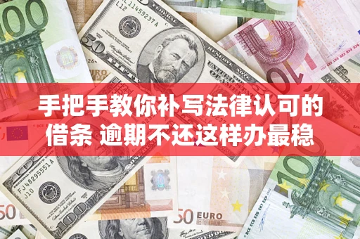 武汉手把手教你补写法律认可的借条 逾期不还这样办最稳妥