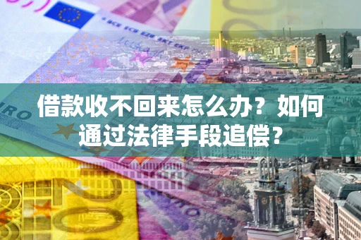 武汉借款收不回来怎么办？如何通过法律手段追偿？