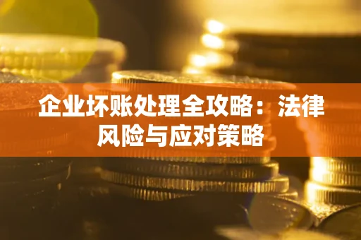 武汉企业坏账处理全攻略：法律风险与应对策略