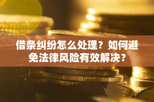 武汉借条纠纷怎么处理？如何避免法律风险有效解决？