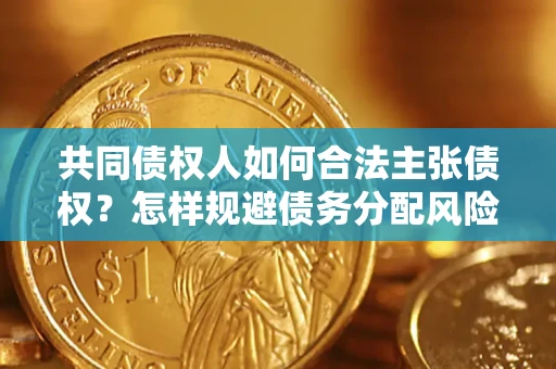 武汉共同债权人如何合法主张债权？怎样规避债务分配风险？