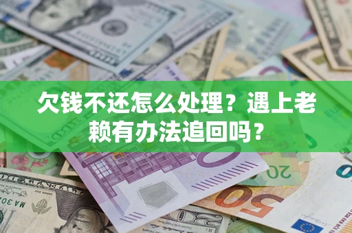 武汉欠钱不还怎么处理？遇上老赖有办法追回吗？