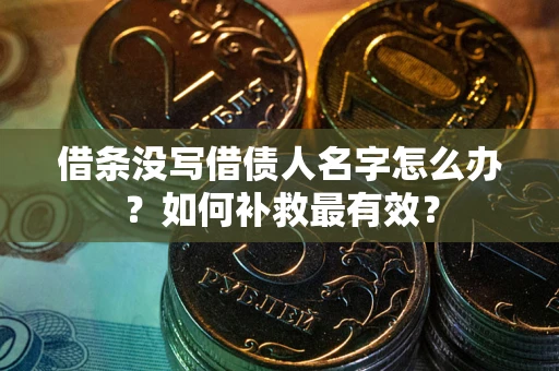 武汉借条没写借债人名字怎么办？如何补救最有效？