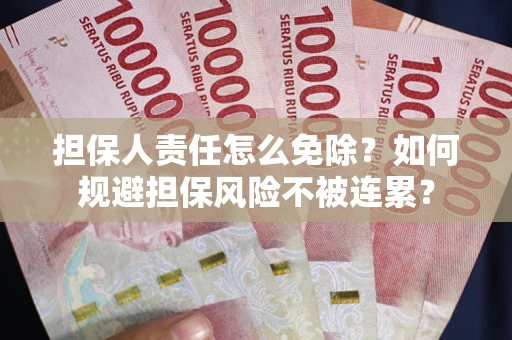 武汉担保人责任怎么免除？如何规避担保风险不被连累？