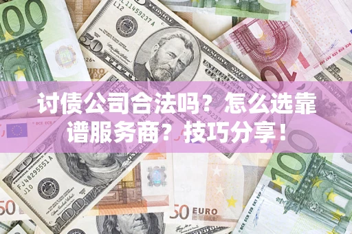武汉讨债公司合法吗？怎么选靠谱服务商？技巧分享！