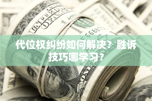武汉代位权纠纷如何解决？胜诉技巧哪学习？