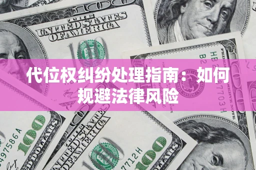 武汉代位权纠纷处理指南:如何规避法律风险 武汉代位权纠纷处理指南:如何规避法律风险
