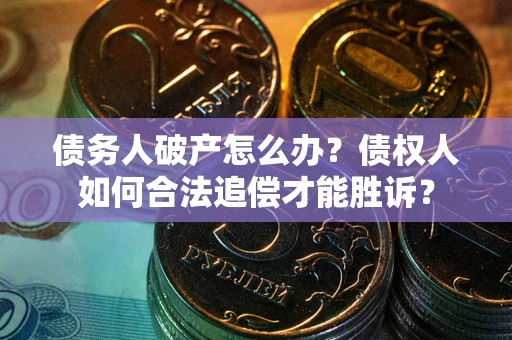 武汉债务人破产怎么办？债权人如何合法追偿才能胜诉？