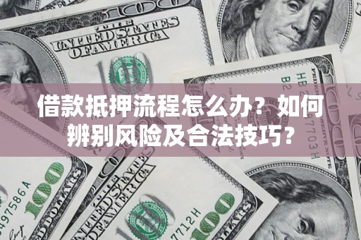 武汉借款抵押流程怎么办？如何辨别风险及合法技巧？