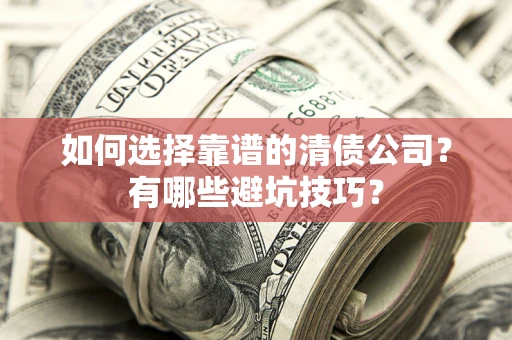 武汉如何选择靠谱的清债公司？有哪些避坑技巧？