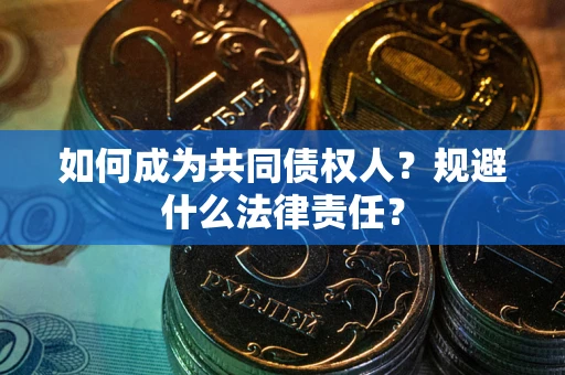武汉如何成为共同债权人？规避什么法律责任？