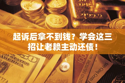武汉起诉后拿不到钱？学会这三招让老赖主动还债！