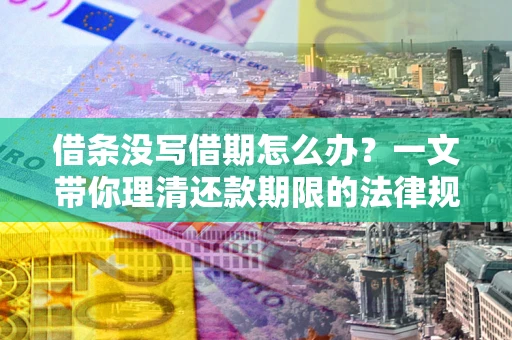武汉借条没写借期怎么办？一文带你理清还款期限的法律规则