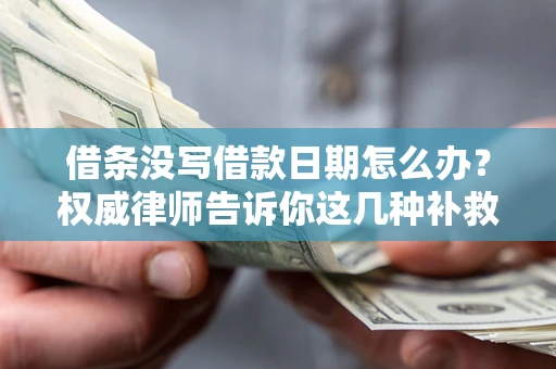 武汉借条没写借款日期怎么办？权威律师告诉你这几种补救方法！