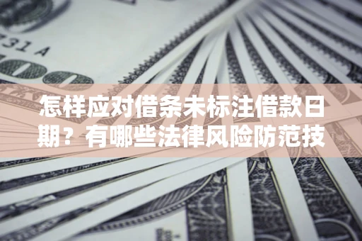 武汉怎样应对借条未标注借款日期？有哪些法律风险防范技巧？
