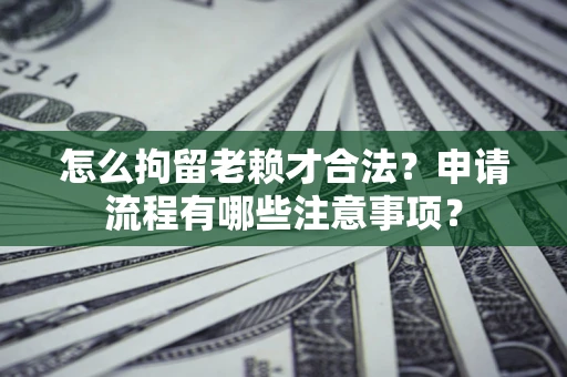 武汉怎么拘留老赖才合法？申请流程有哪些注意事项？