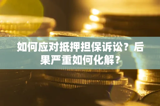 武汉如何应对抵押担保诉讼？后果严重如何化解？