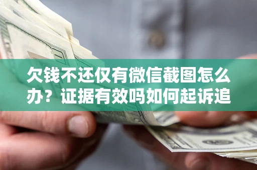 武汉欠钱不还仅有微信截图怎么办？证据有效吗如何起诉追回欠款？