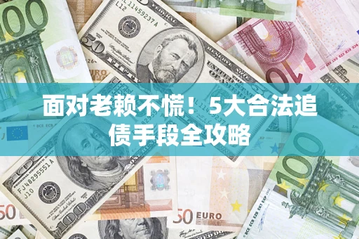 武汉面对老赖不慌！5大合法追债手段全攻略