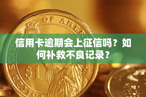 武汉信用卡逾期会上征信吗？如何补救不良记录？
