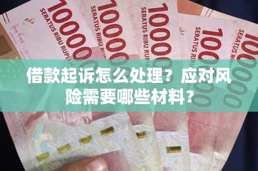 武汉借款起诉怎么处理？应对风险需要哪些材料？