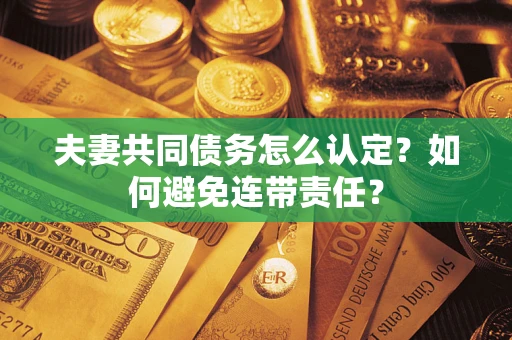 武汉夫妻共同债务怎么认定？如何避免连带责任？