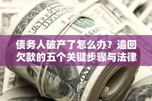 武汉债务人破产了怎么办？追回欠款的五个关键步骤与法律策略