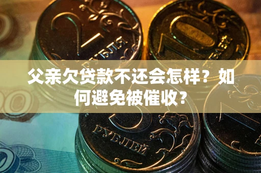 武汉父亲欠贷款不还会怎样？如何避免被催收？