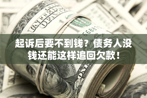 武汉起诉后要不到钱？债务人没钱还能这样追回欠款！