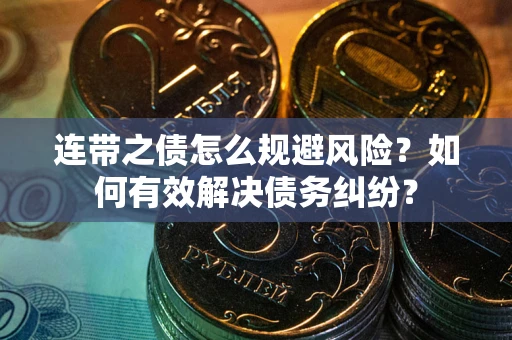 武汉连带之债怎么规避风险？如何有效解决债务纠纷？