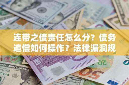 武汉连带之债责任怎么分？债务追偿如何操作？法律漏洞规避指南