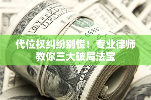 武汉代位权纠纷别慌！专业律师教你三大破局法宝