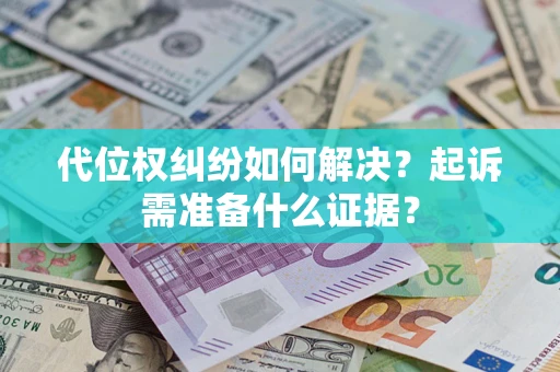 武汉代位权纠纷如何解决？起诉需准备什么证据？