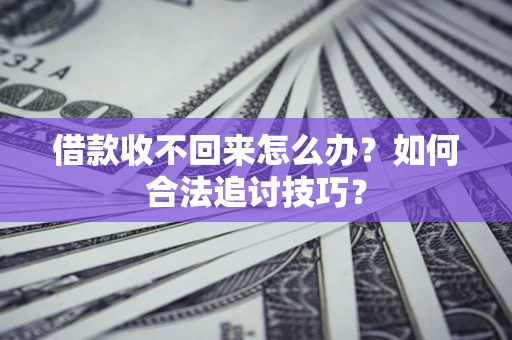 武汉借款收不回来怎么办？如何合法追讨技巧？